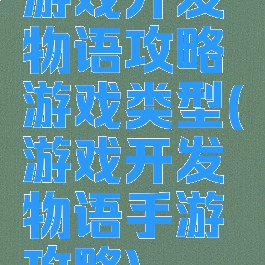 游戏开发物语攻略游戏类型(游戏开发物语手游攻略)