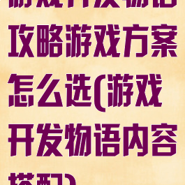 游戏开发物语攻略游戏方案怎么选(游戏开发物语内容搭配)