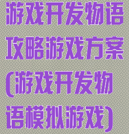 游戏开发物语攻略游戏方案(游戏开发物语模拟游戏)