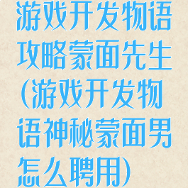 游戏开发物语攻略蒙面先生(游戏开发物语神秘蒙面男怎么聘用)
