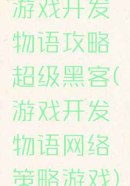 游戏开发物语攻略超级黑客(游戏开发物语网络策略游戏)