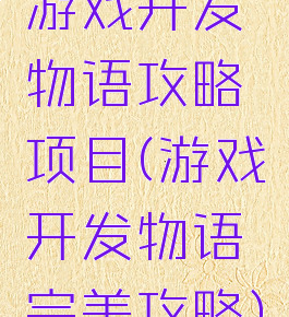 游戏开发物语攻略项目(游戏开发物语完美攻略)