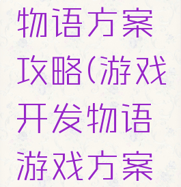 游戏开发物语方案攻略(游戏开发物语游戏方案攻略)