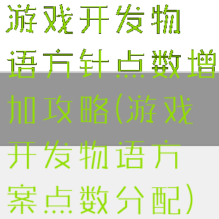 游戏开发物语方针点数增加攻略(游戏开发物语方案点数分配)