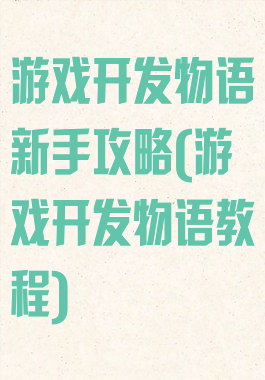 游戏开发物语新手攻略(游戏开发物语教程)
