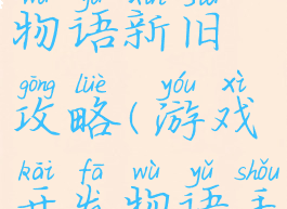 游戏开发物语新旧攻略(游戏开发物语手游攻略)