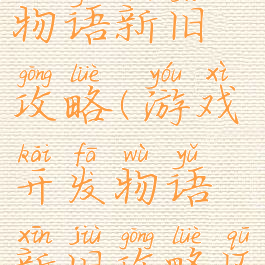 游戏开发物语新旧攻略(游戏开发物语新旧攻略区别)