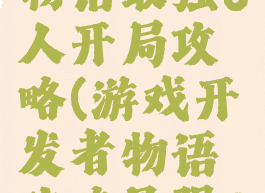 游戏开发物语最强8人开局攻略(游戏开发者物语攻略最强8人)