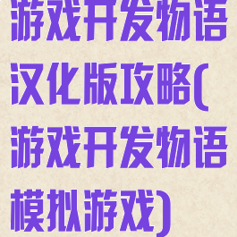游戏开发物语汉化版攻略(游戏开发物语模拟游戏)