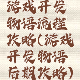 游戏开发物语流程攻略(游戏开发物语后期攻略)