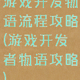 游戏开发物语流程攻略(游戏开发者物语攻略)