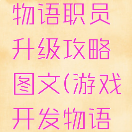 游戏开发物语职员升级攻略图文(游戏开发物语新手攻略)