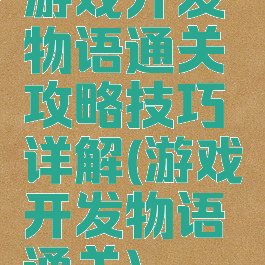 游戏开发物语通关攻略技巧详解(游戏开发物语通关)