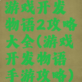 游戏开发物语2攻略大全(游戏开发物语手游攻略)