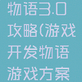 游戏开发物语3.0攻略(游戏开发物语游戏方案攻略)