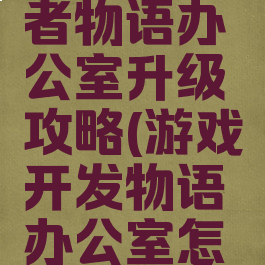 游戏开发者物语办公室升级攻略(游戏开发物语办公室怎么升级)