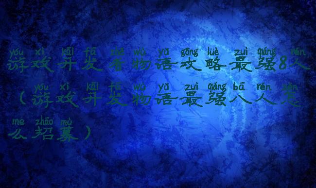 游戏开发者物语攻略最强8人(游戏开发物语最强八人怎么招募)