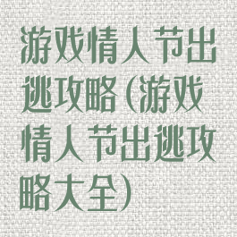 游戏情人节出逃攻略(游戏情人节出逃攻略大全)