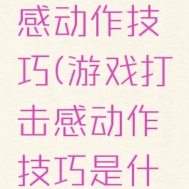 游戏打击感动作技巧(游戏打击感动作技巧是什么)