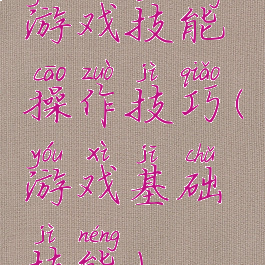游戏技能操作技巧(游戏基础技能)
