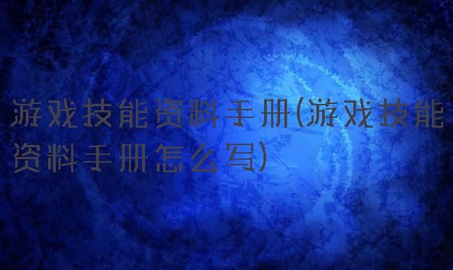游戏技能资料手册(游戏技能资料手册怎么写)