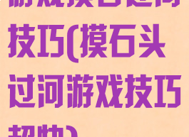 游戏摸石过河技巧(摸石头过河游戏技巧超快)