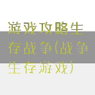 游戏攻略生存战争(战争生存游戏)