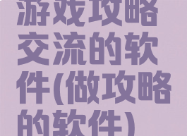游戏攻略交流的软件(做攻略的软件)