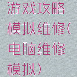 游戏攻略模拟维修(电脑维修模拟)