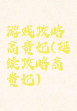 游戏攻略高贵妃(延续攻略高贵妃)