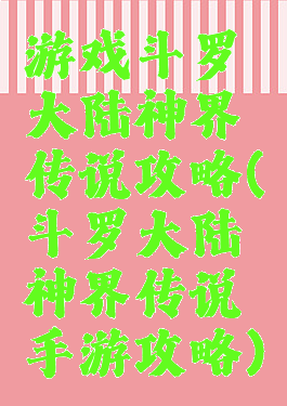 游戏斗罗大陆神界传说攻略(斗罗大陆神界传说手游攻略)