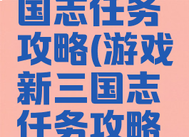 游戏新三国志任务攻略(游戏新三国志任务攻略图)
