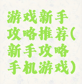 游戏新手攻略推荐(新手攻略手机游戏)