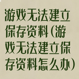 游戏无法建立保存资料(游戏无法建立保存资料怎么办)