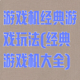 游戏机经典游戏玩法(经典游戏机大全)