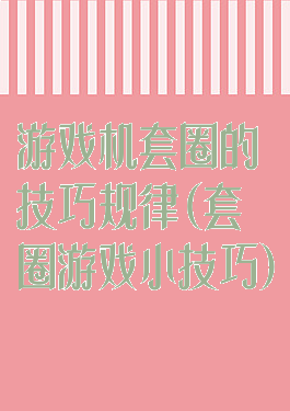 游戏机套圈的技巧规律(套圈游戏小技巧)