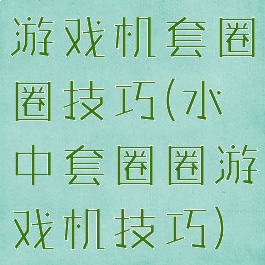 游戏机套圈圈技巧(水中套圈圈游戏机技巧)