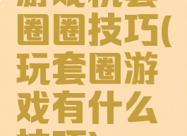 游戏机套圈圈技巧(玩套圈游戏有什么技巧)