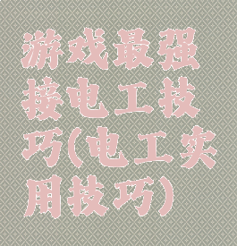 游戏最强接电工技巧(电工实用技巧)
