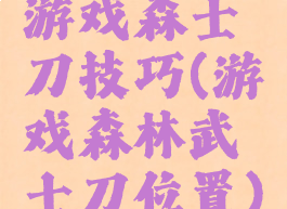 游戏森士刀技巧(游戏森林武士刀位置)