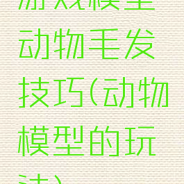 游戏模型动物毛发技巧(动物模型的玩法)