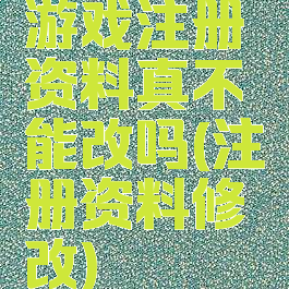 游戏注册资料真不能改吗(注册资料修改)