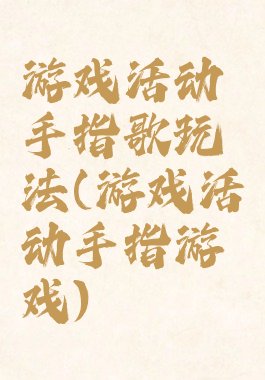 游戏活动手指歌玩法(游戏活动手指游戏)