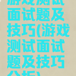 游戏测试面试题及技巧(游戏测试面试题及技巧分析)