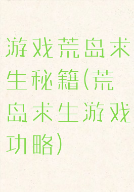 游戏荒岛求生秘籍(荒岛求生游戏功略)