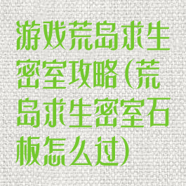 游戏荒岛求生密室攻略(荒岛求生密室石板怎么过)