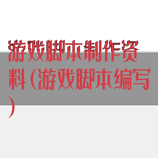 游戏脚本制作资料(游戏脚本编写)