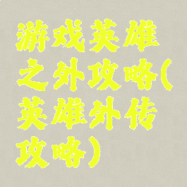 游戏英雄之外攻略(英雄外传攻略)