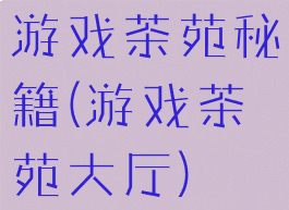游戏茶苑秘籍(游戏茶苑大厅)