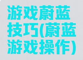 游戏蔚蓝技巧(蔚蓝游戏操作)